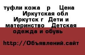 туфли кожа 32р. › Цена ­ 400 - Иркутская обл., Иркутск г. Дети и материнство » Детская одежда и обувь   